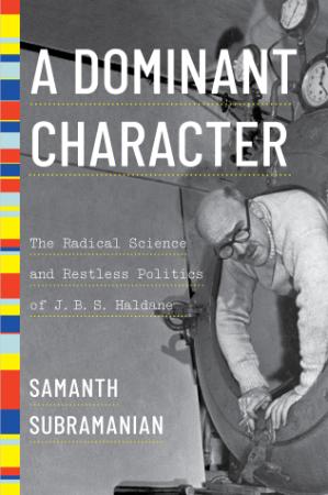 A Dominant Character   The Radical Science and Restless Politics of J B S Haldane