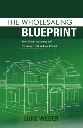 The Wholesaling Blueprint - Real Estate Investing with No Money out of your Pocket