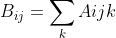 B_{ij} = sum_{k}^{}Aijk