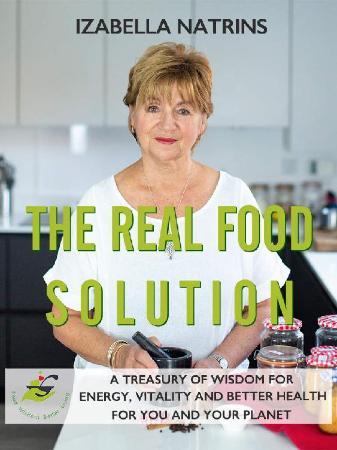 The Real Food Solution   A treasury of wisdom for energy, vitality and better heal...