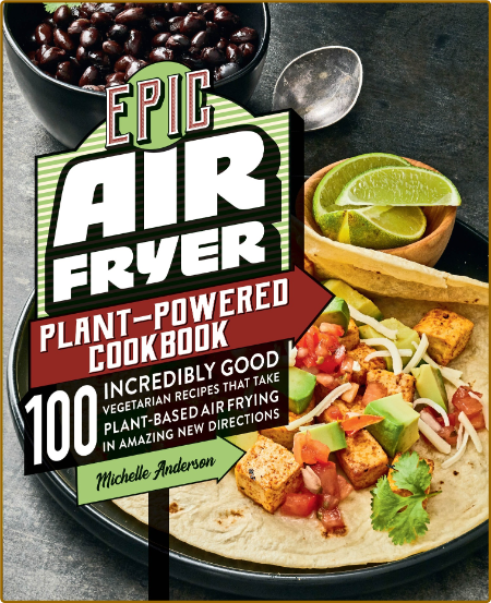 Epic Air Fryer Plant-Powered Cookbook 100 Incredibly Good Vegetarian Recipes That ...