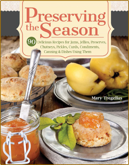 Preserving the Season - 90 Delicious Recipes for Jams, Jellies, Preserves, Chutney...