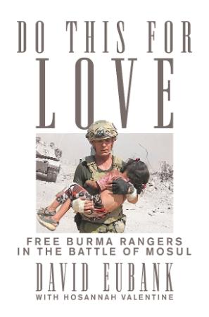 Do This for Love Free Burma Rangers in the Battle of Mosul by David Eubank