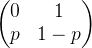 \begin{pmatrix} 0 & 1\\ p & 1-p \end{pmatrix}