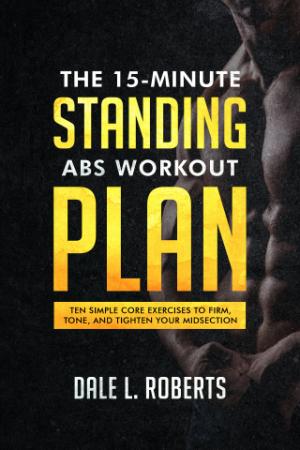 The 15-Minute Standing Abs Workout Plan - Ten Simple Core Exercises to Firm, Tone,...