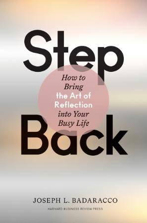 Step Back  Bringing the Art of Reflection into Your Busy Life by Joseph L  Badaracco