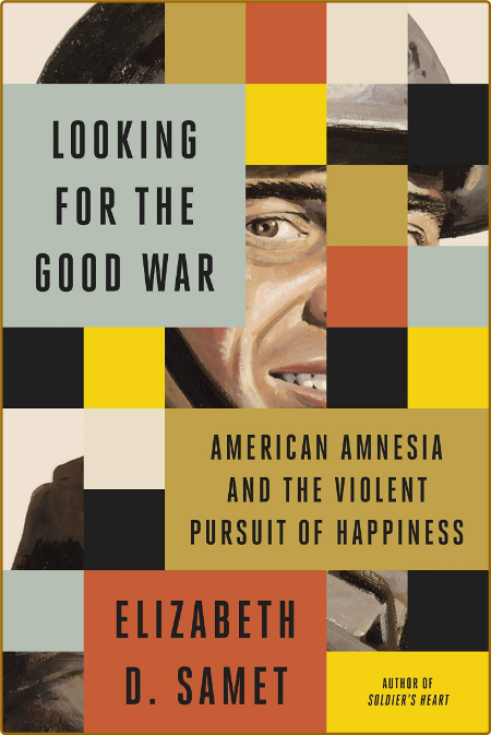 Looking for the Good War  American Amnesia and the Violent Pursuit of Happiness by...