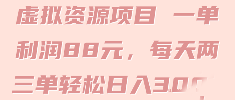 虚拟资源项目 一单利润88元，每天两三单轻松日入300+【4个项目】