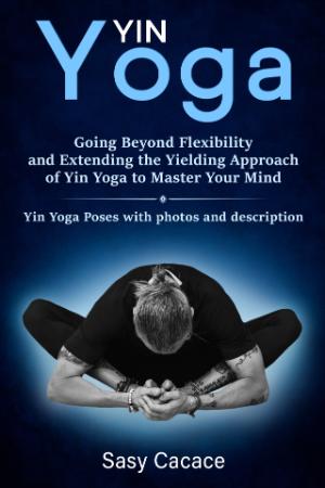 Yin Yoga - Going Beyond Flexibility and Extending the Yielding Approach of Yin Yog...