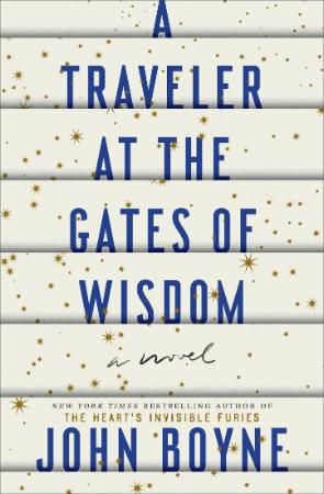 A Traveler at the Gates of Wisdom A Novel by John Boyne