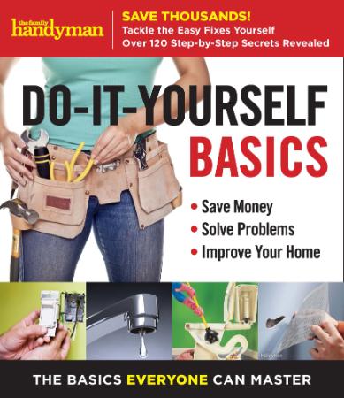 Family Handyman Do It Yourself Basics   Save Money, Solve Problems, Improve Your Home