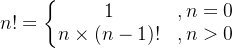 n!=\left\{\begin{matrix} 1 &,n=0 \\ n\times (n-1)! & ,n> 0 \end{matrix}\right.