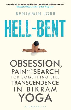 Hell-Bent - Obsession, Pain and the Search for Something Like Transcendence in Bikram Yoga