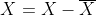 X=X-overline{X}