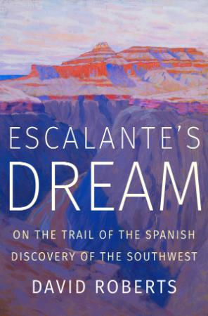 Escalante's Dream - On the Trail of the Spanish Discovery of the Southwest