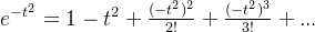 e^{-t^2} = 1-t^2 + \frac{(-t^2)^2}{2!} + \frac{(-t^2)^3}{3!}+...
