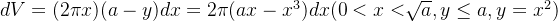 dV = (2 \pi x)(a-y)dx = 2\pi(ax - x^3)dx ( 0<x<\sqrt[]{a} , y\leq a , y = x^2 )