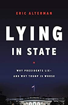 Lying in State Why Presidents Lie  And Why Trump Is Worse by Eric Alterman