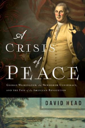 A Crisis Of Peace - George Washington The Newburgh Conspiracy And The Fate Of The