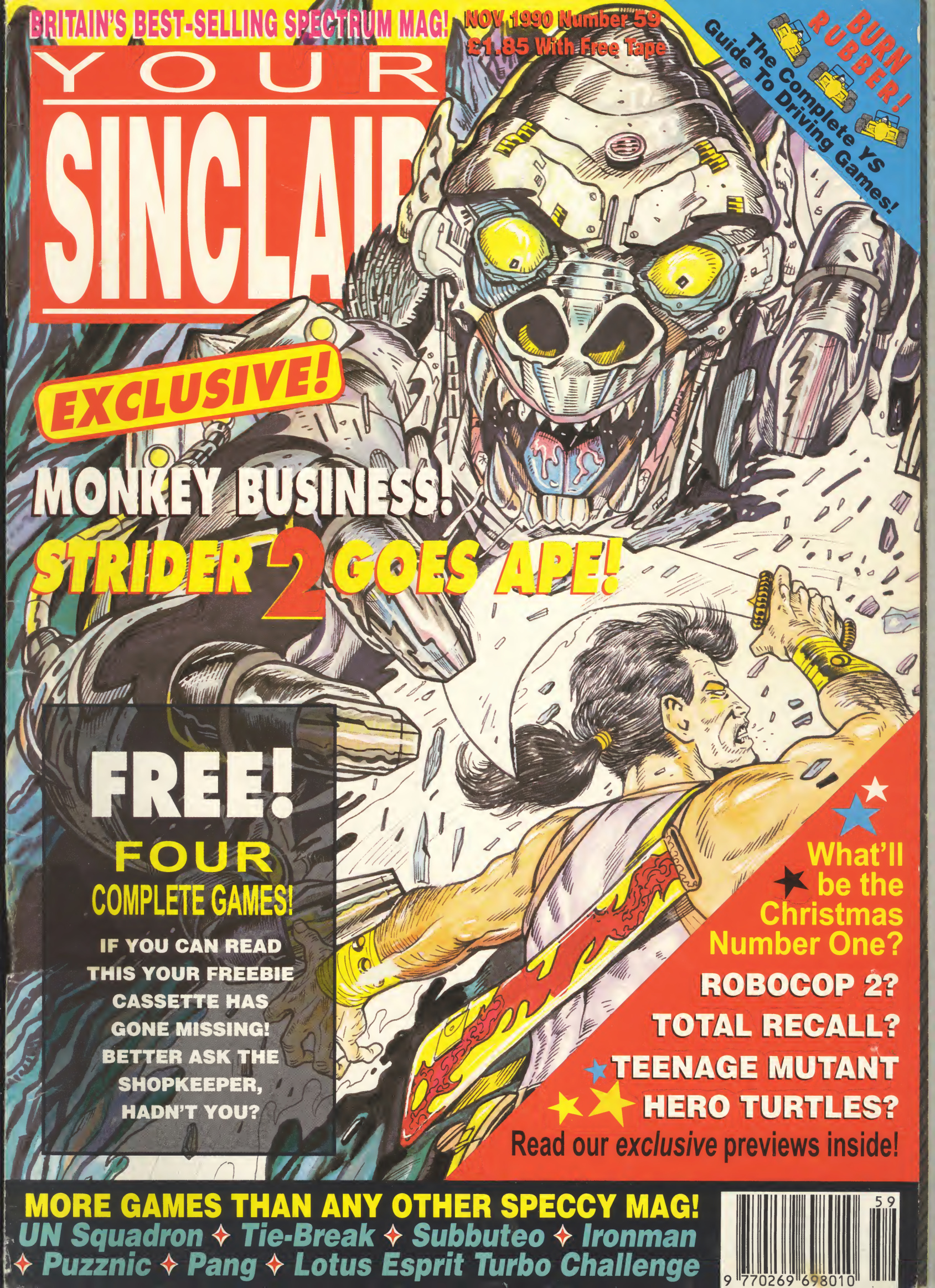 Alright then, love. Listen up 'cos Aunty Madge is laying it down for you. It's the cover of Your Sinclair, November 1990 issue; Number 59, 'cos that's how many times they've ripped us off. The main image is of that cyber-gorilla from Strider 2, with our hero, the one with the ponytail, about to get squished. Fancy that, eh?

Down below there's lurid text telling everyone that there's four complete games free with it, just in case they fancy chucking away a perfectly good fiver and a bit. And, more exciting than a night out with Jim Davidson, there's a question about what will be Christmas number one! No spoilers, hen. It is from blummin' 1990, mind you. Grab it for some backdated Christmas spirit!

