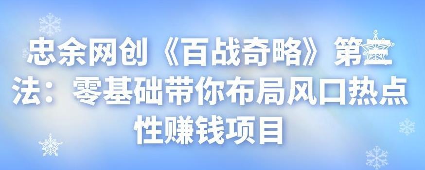 忠余网创《百战奇略》第三法：零基础带你布局风口热点性赚钱项目