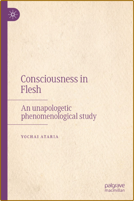 Consciousness in Flesh: An Unapologetic Phenomenological Study