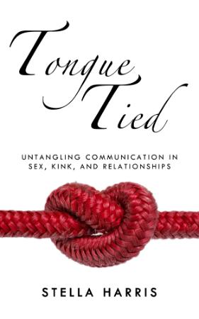 Tongue Tied Untangling Communication in Sex, Kink, and Relationships