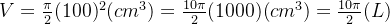 V= \frac{\pi}{2}(100)^2 (cm^3) = \frac{10\pi}{2}(1000) (cm^3) = \frac{10\pi}{2} (L)