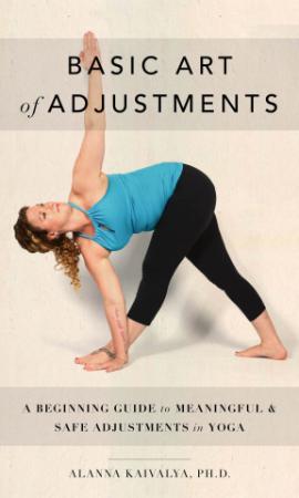 Basic Art of Adjustments   A Beginning Guide to Meaningful & Safe Adjustments in Yoga