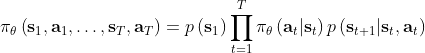 \pi_{\theta}\left(\mathbf{s}_{1}, \mathbf{a}_{1}, \ldots, \mathbf{s}_{T}, \mathbf{a}_{T}\right)=p\left(\mathbf{s}_{1}\right) \prod_{t=1}^{T} \pi_{\theta}\left(\mathbf{a}_{t} | \mathbf{s}_{t}\right) p\left(\mathbf{s}_{t+1} | \mathbf{s}_{t}, \mathbf{a}_{t}\right)