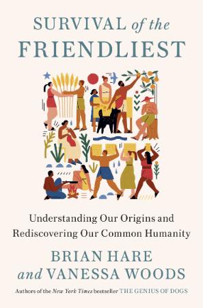 Survival of the Friendliest - Understanding Our Origins and Rediscovering Our Comm...