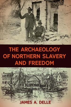 The Archaeology of Northern Slavery and Freedom by James A Delle