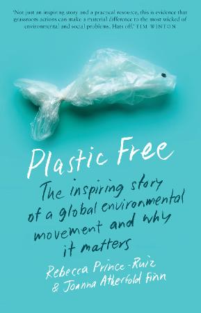 Plastic Free   The Inspiring Story of a Global Environmental Movement and Why It M...