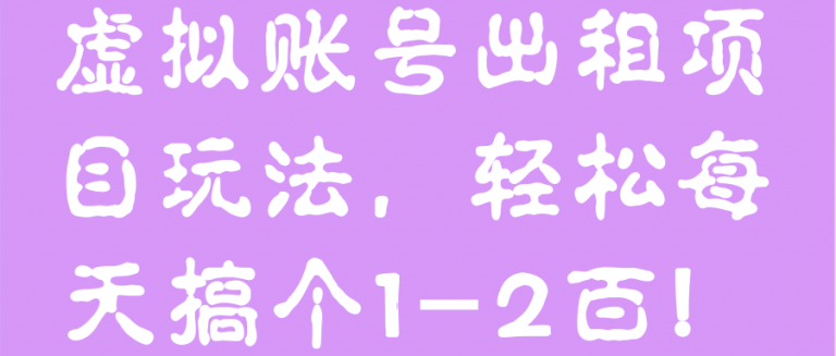 虚拟账号出租项目玩法，轻松每天搞个1-2百！