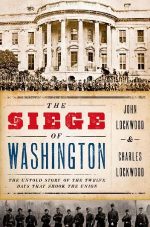 The Siege of Washington   The Untold Story of the Twelve Days That Shook the Union