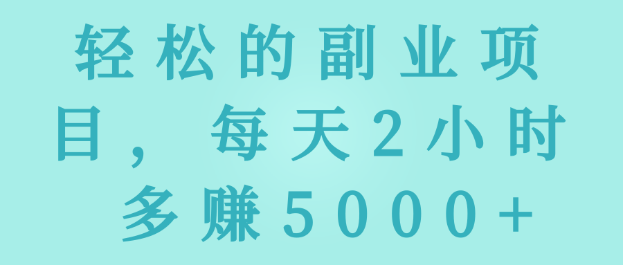 轻松的副业项目，每天2小时 多赚5000+