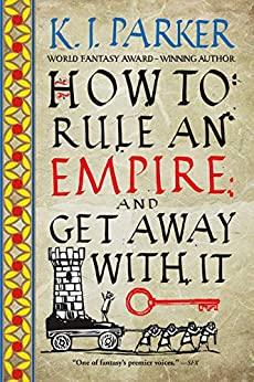 How to Rule an Empire and Get Away with It by K  J  Parker