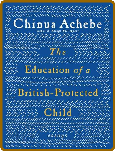 Achebe, Chinua - The Education of a British-Protected Child (Knopf, 2009)