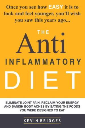 Anti Inflammatory Diet - Eliminate Joint Pain, Reclaim Your Energy And Banish Body Aches