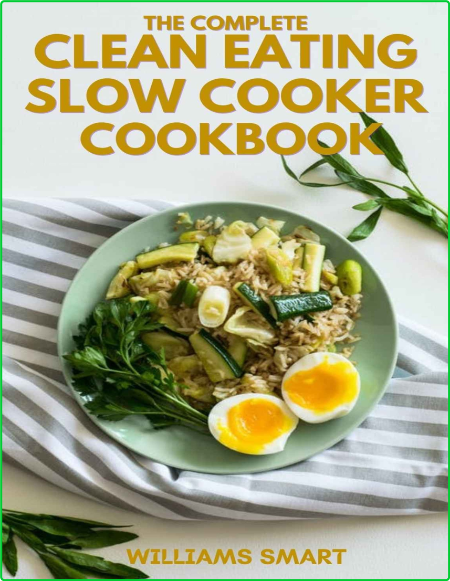 The Complete Clean Eating Slow Cooker Cookbook A Book Of Healthy Meals And Recipes...