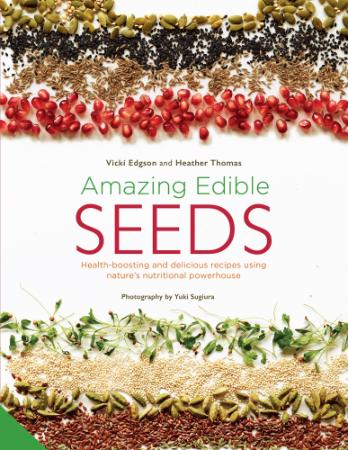 Amazing Edible Seeds - Health-boosting and delicious recipes using nature's nutritional powerhouse