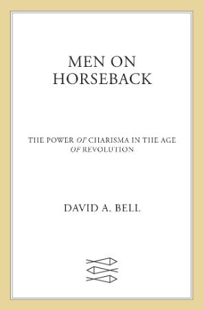 Men on Horseback - The Power of Charisma in the Age of Revolution