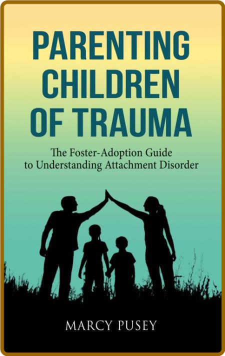 Parenting Children of Trauma: The Foster-Adoption Guide to Understanding Attachmen... 0poeb4jN_o