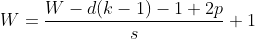 W=\frac{W-d(k-1)-1+2p}{s}+1