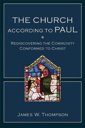 The Church according to Paul Rediscovering The Community Conformed To Christ