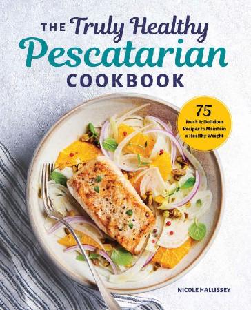 The Truly Healthy Pescatarian Cookbook   75 Fresh & Delicious Recipes to Maintain ...