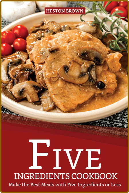 Five Ingredients Cookbook Make The Best Meals With Five Ingredients Or Less Heston...