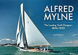 Alfred Mylne The Leading Yacht Designer Volume 1 1896-(1920)
