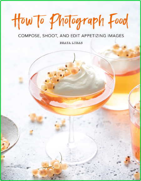 How To Photograph Food Compose Shoot And Edit Appetizing Images