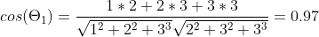 cos(\Theta_1 )=\frac{1*2+2*3+3*3}{\sqrt{1^2+2^2+3^3}\sqrt{2^2+3^2+3^3}}=0.97